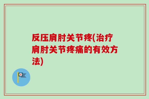 反压肩肘关节疼(治疗肩肘关节疼痛的有效方法)