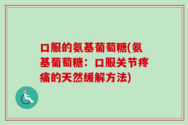 口服的氨基葡萄糖(氨基葡萄糖：口服关节疼痛的天然缓解方法)