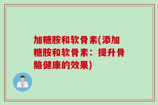 加糖胺和软骨素(添加糖胺和软骨素：提升骨骼健康的效果)