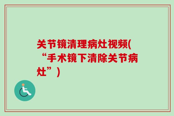 关节镜清理病灶视频(“手术镜下清除关节病灶”)