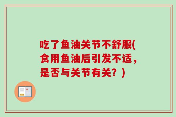 吃了鱼油关节不舒服(食用鱼油后引发不适，是否与关节有关？)
