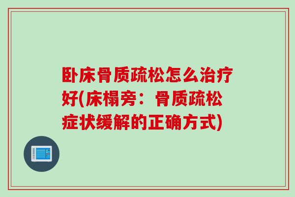 卧床骨质疏松怎么治疗好(床榻旁：骨质疏松症状缓解的正确方式)