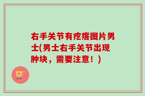 右手关节有疙瘩图片男士(男士右手关节出现肿块，需要注意！)