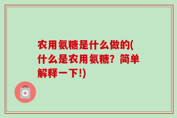 农用氨糖是什么做的(什么是农用氨糖？简单解释一下!)