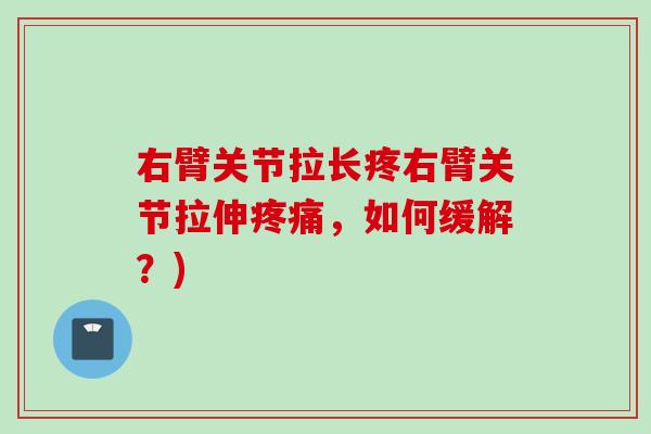 右臂关节拉长疼右臂关节拉伸疼痛，如何缓解？)