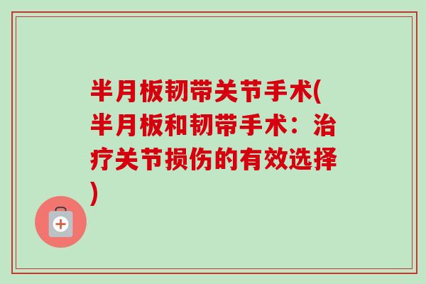 半月板韧带关节手术(半月板和韧带手术：治疗关节损伤的有效选择)