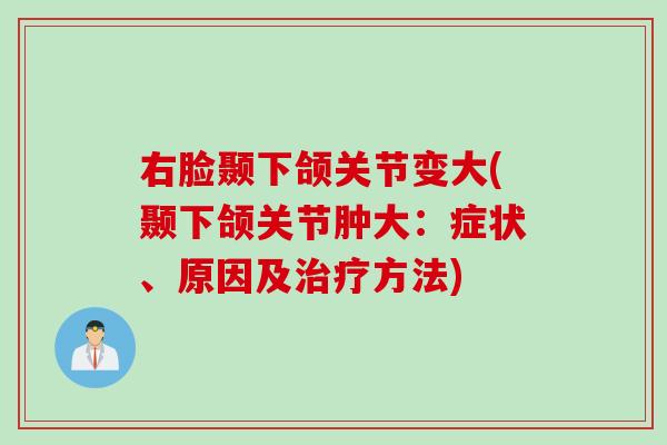 右脸颞下颌关节变大(颞下颌关节肿大：症状、原因及治疗方法)