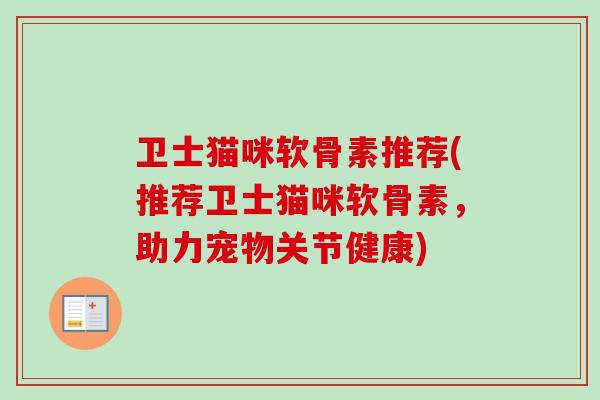 卫士猫咪软骨素推荐(推荐卫士猫咪软骨素，助力宠物关节健康)