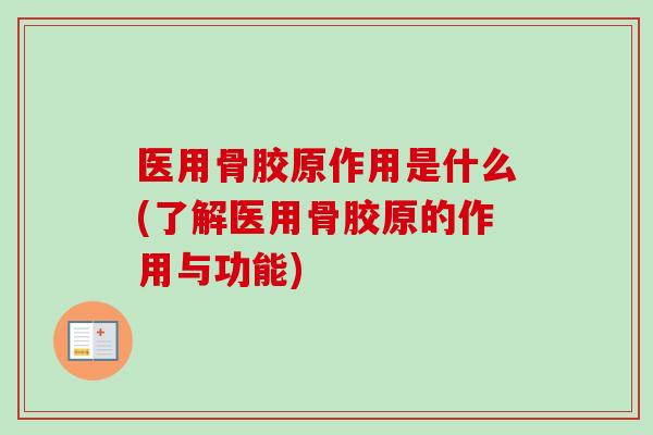 医用骨胶原作用是什么(了解医用骨胶原的作用与功能)