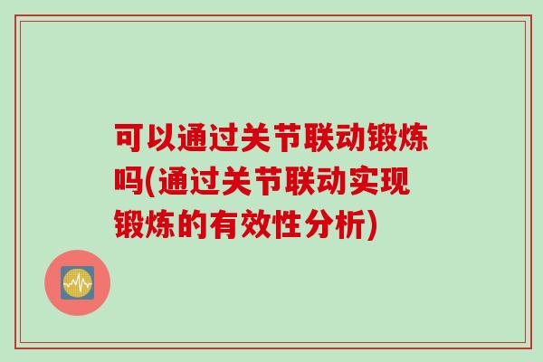 可以通过关节联动锻炼吗(通过关节联动实现锻炼的有效性分析)
