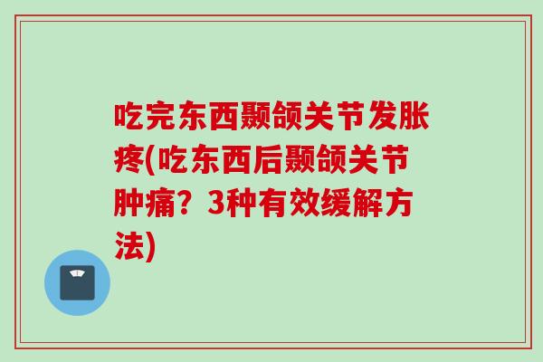 吃完东西颞颌关节发胀疼(吃东西后颞颌关节肿痛?3种有效缓解方法) 吃完东西颞颌关节发胀疼(吃东西后颞颌关节肿痛?3种有效缓解方法)