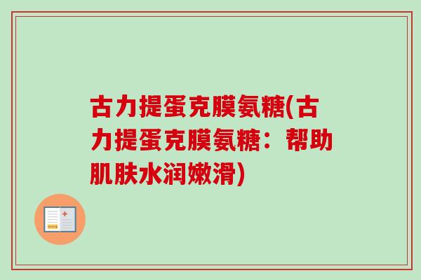 古力提蛋克膜氨糖(古力提蛋克膜氨糖：帮助肌肤水润嫩滑)