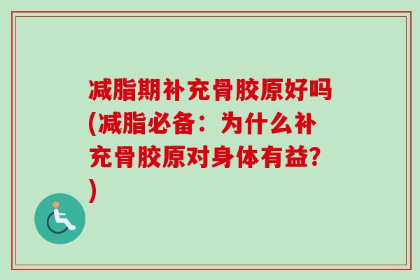 减脂期补充骨胶原好吗(减脂必备：为什么补充骨胶原对身体有益？)