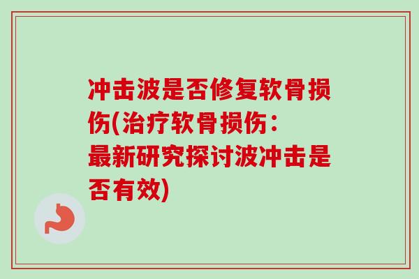 冲击波是否修复软骨损伤(治疗软骨损伤： 最新研究探讨波冲击是否有效)