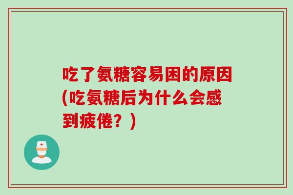 吃了氨糖容易困的原因(吃氨糖后为什么会感到疲倦？)