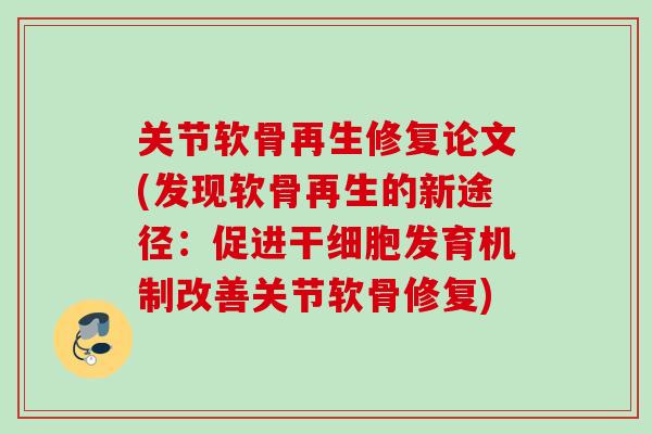 关节软骨再生修复论文(发现软骨再生的新途径：促进干细胞发育机制改善关节软骨修复)