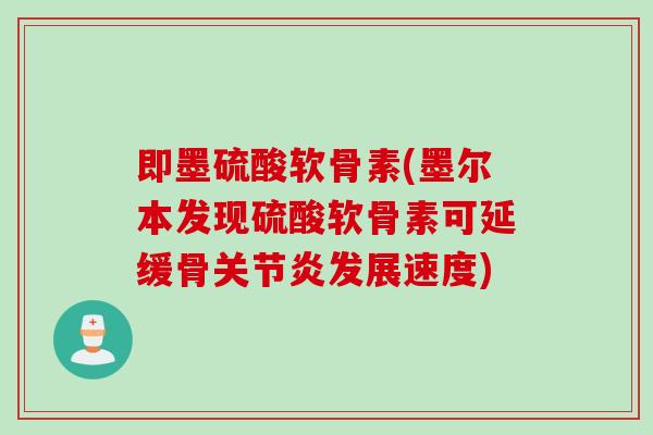 即墨硫酸软骨素(墨尔本发现硫酸软骨素可延缓骨关节炎发展速度)