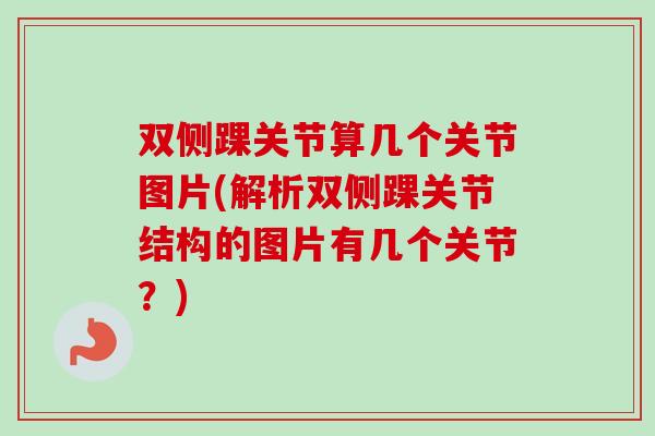 双侧踝关节算几个关节图片(解析双侧踝关节结构的图片有几个关节？)