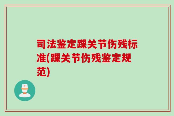 司法鉴定踝关节伤残标准(踝关节伤残鉴定规范)