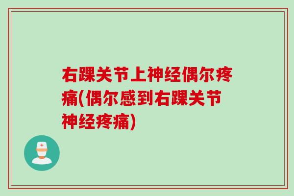 右踝关节上神经偶尔疼痛(偶尔感到右踝关节神经疼痛)