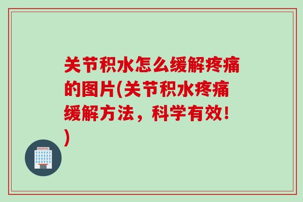 关节积水怎么缓解疼痛的图片(关节积水疼痛缓解方法，科学有效！)