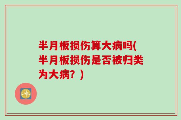 半月板损伤算大病吗(半月板损伤是否被归类为大病？)