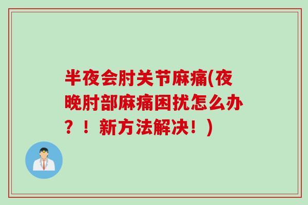 半夜会肘关节麻痛(夜晚肘部麻痛困扰怎么办？！新方法解决！)
