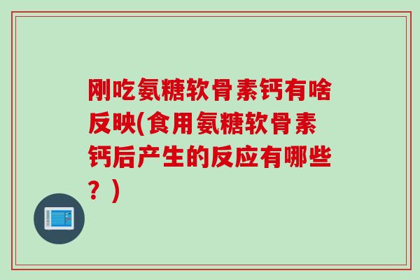 刚吃氨糖软骨素钙有啥反映(食用氨糖软骨素钙后产生的反应有哪些？)