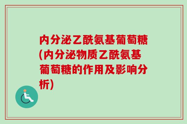 内分泌乙酰氨基葡萄糖(内分泌物质乙酰氨基葡萄糖的作用及影响分析)