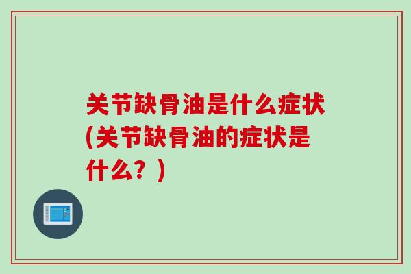 关节缺骨油是什么症状(关节缺骨油的症状是什么？)
