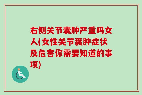 右侧关节囊肿严重吗女人(女性关节囊肿症状及危害你需要知道的事项)