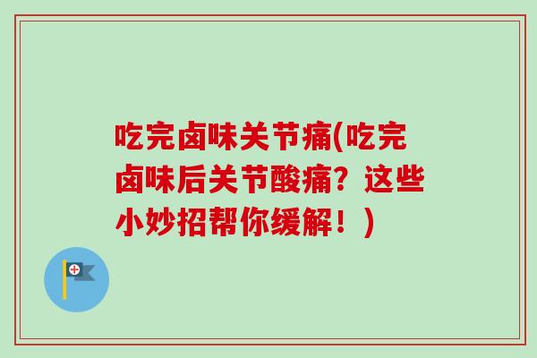 吃完卤味关节痛(吃完卤味后关节酸痛？这些小妙招帮你缓解！)
