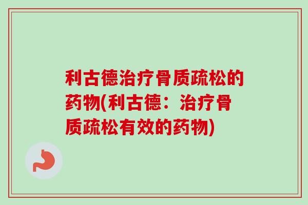 利古德治疗骨质疏松的药物(利古德：治疗骨质疏松有效的药物)