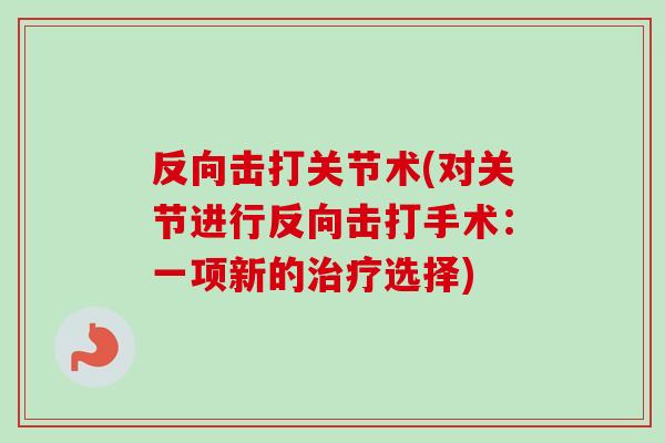 反向击打关节术(对关节进行反向击打手术：一项新的治疗选择)