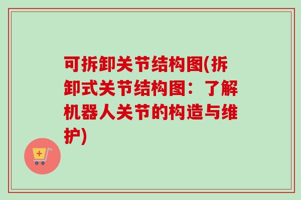 可拆卸关节结构图(拆卸式关节结构图：了解机器人关节的构造与维护)