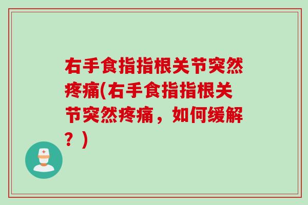 右手食指指根关节突然疼痛(右手食指指根关节突然疼痛，如何缓解？)