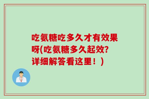 吃氨糖吃多久才有效果呀(吃氨糖多久起效？详细解答看这里！)
