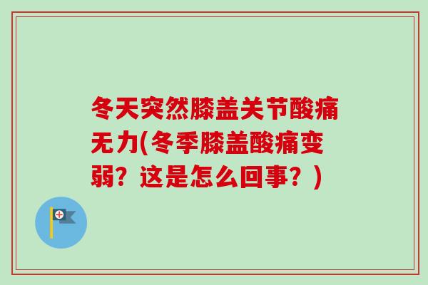 冬天突然膝盖关节酸痛无力(冬季膝盖酸痛变弱？这是怎么回事？)