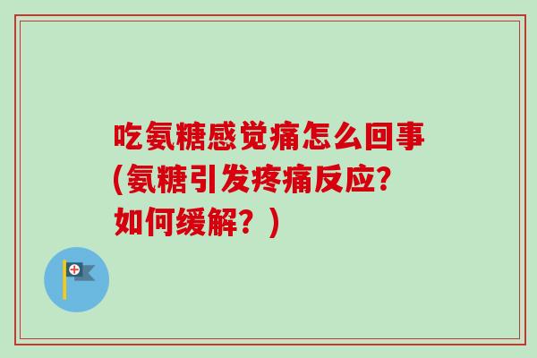 吃氨糖感觉痛怎么回事(氨糖引发疼痛反应？如何缓解？)