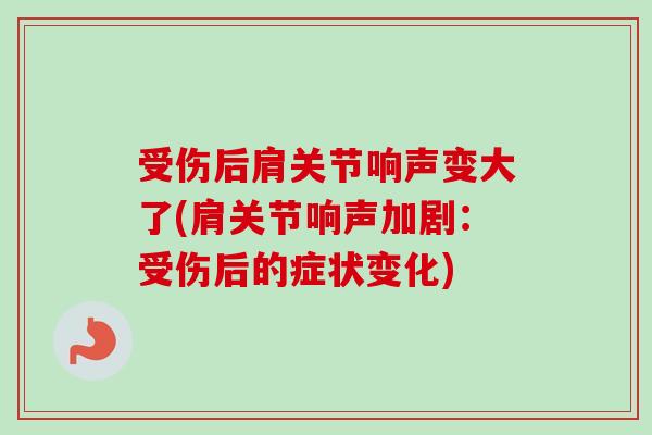 受伤后肩关节响声变大了(肩关节响声加剧：受伤后的症状变化)