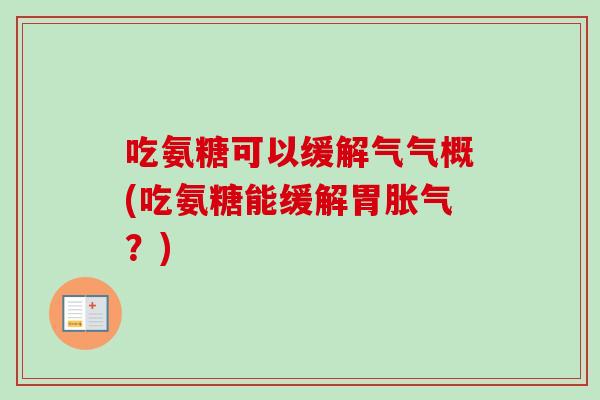 吃氨糖可以缓解气气概(吃氨糖能缓解胃胀气？)