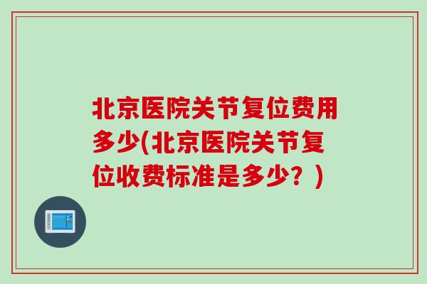 北京医院关节复位费用多少(北京医院关节复位收费标准是多少？)