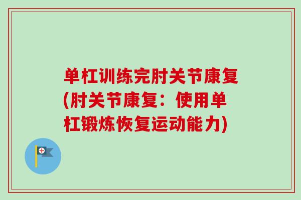 单杠训练完肘关节康复(肘关节康复：使用单杠锻炼恢复运动能力)