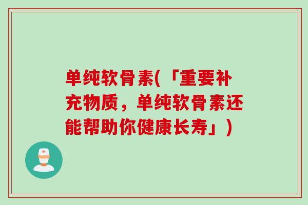 单纯软骨素(「重要补充物质，单纯软骨素还能帮助你健康长寿」)