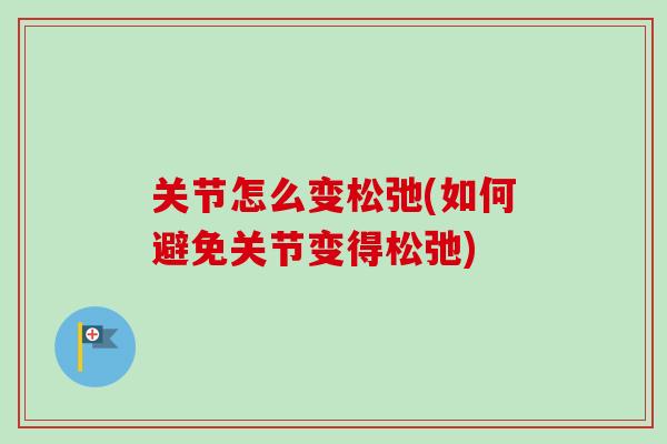 关节怎么变松弛(如何避免关节变得松弛)