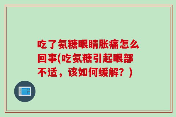 吃了氨糖眼睛胀痛怎么回事(吃氨糖引起眼部不适，该如何缓解？)