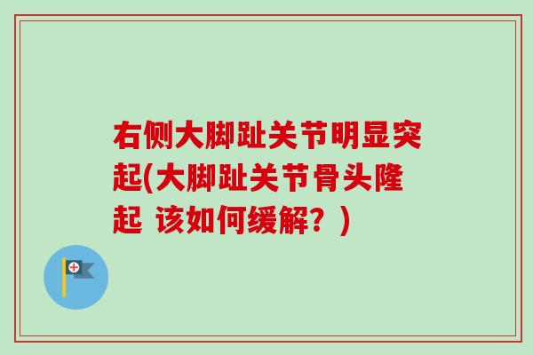 右侧大脚趾关节明显突起(大脚趾关节骨头隆起 该如何缓解？)