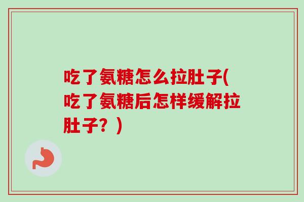 吃了氨糖怎么拉肚子(吃了氨糖后怎样缓解拉肚子？)