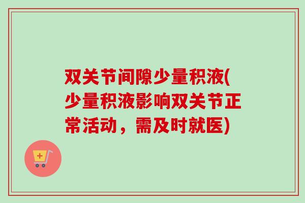 双关节间隙少量积液(少量积液影响双关节正常活动,需及时就医) 双关节间隙少量积液(少量积液影响双关节正常活动,需及时就医)