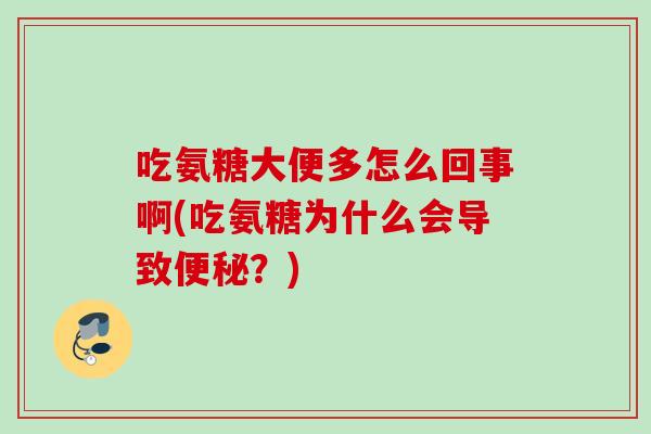 吃氨糖大便多怎么回事啊(吃氨糖为什么会导致便秘？)